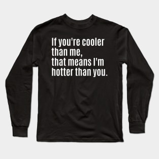 If you're cooler than me, that means I'm hotter than you. Long Sleeve T-Shirt